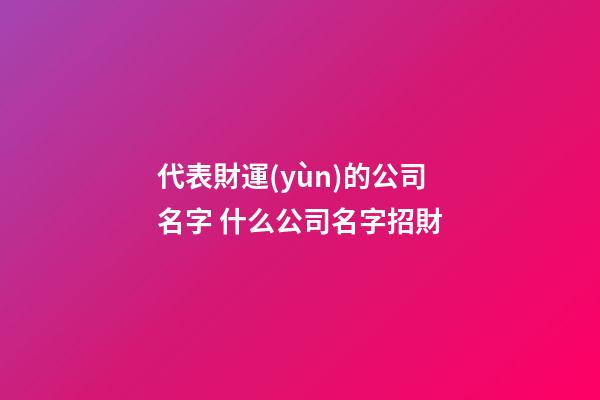 代表財運(yùn)的公司名字 什么公司名字招財-第1張-公司起名-玄機(jī)派